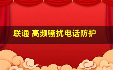 联通 高频骚扰电话防护